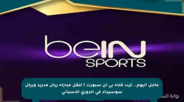عاجل اليوم.. تردد قناة بي إن سبورت 1 لنقل مباراة ريال مدريد وريال سوسيداد في الدوري الإسباني